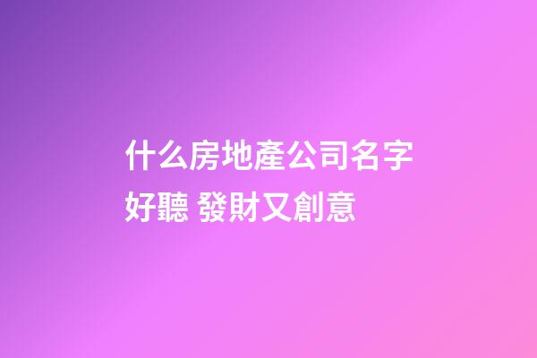 什么房地產公司名字好聽 發財又創意-第1張-公司起名-玄機派